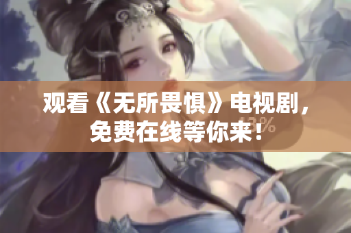 观看《无所畏惧》电视剧，免费在线等你来！