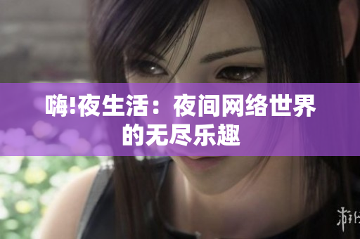 嗨!夜生活：夜间网络世界的无尽乐趣