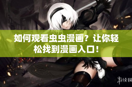 如何观看虫虫漫画？让你轻松找到漫画入口！