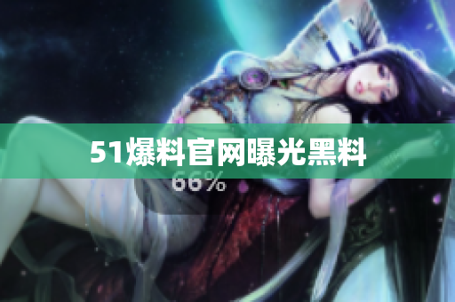 51爆料官网曝光黑料