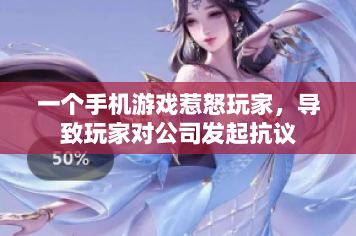 一个手机游戏惹怒玩家，导致玩家对公司发起抗议