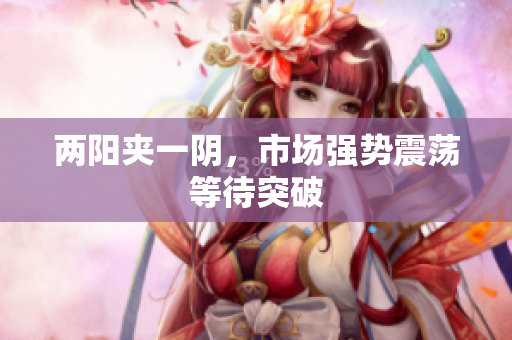 两阳夹一阴，市场强势震荡等待突破