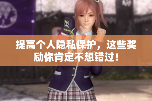 提高个人隐私保护，这些奖励你肯定不想错过！