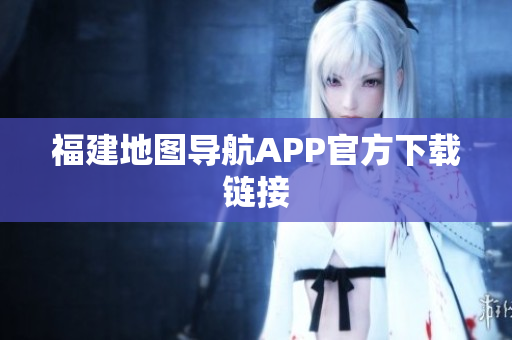 福建地图导航APP官方下载链接