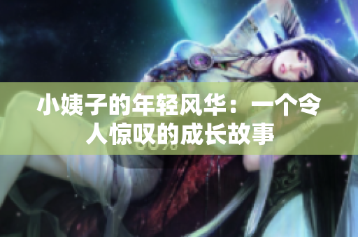 小姨子的年轻风华：一个令人惊叹的成长故事