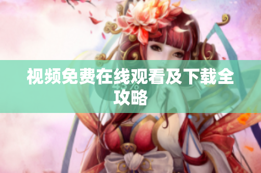 视频免费在线观看及下载全攻略