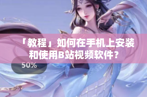 「教程」如何在手机上安装和使用B站视频软件？