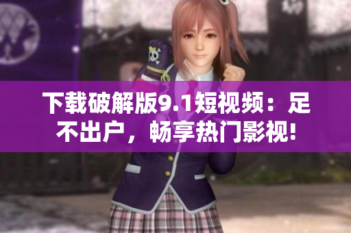 下载破解版9.1短视频：足不出户，畅享热门影视!