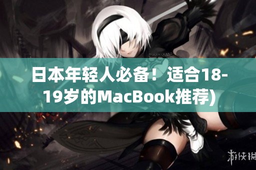日本年轻人必备！适合18-19岁的MacBook推荐)