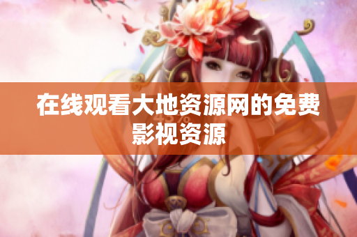 在线观看大地资源网的免费影视资源