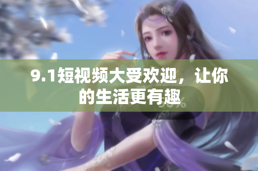 9.1短视频大受欢迎，让你的生活更有趣