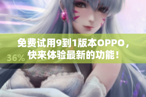 免费试用9到1版本OPPO，快来体验最新的功能！