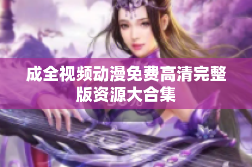成全视频动漫免费高清完整版资源大合集