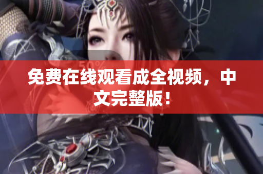 免费在线观看成全视频，中文完整版！