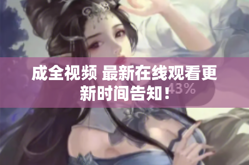 成全视频 最新在线观看更新时间告知！