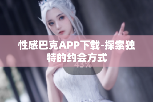 性感巴克APP下载-探索独特的约会方式