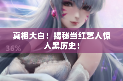 真相大白！揭秘当红艺人惊人黑历史！