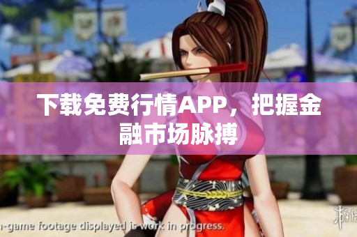 下载免费行情APP，把握金融市场脉搏