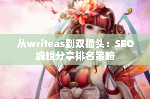 从writeas到双插头：SEO编辑分享排名策略