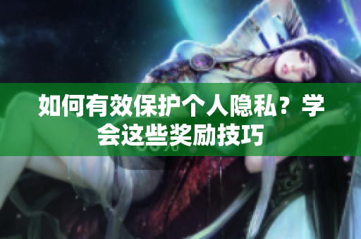 如何有效保护个人隐私？学会这些奖励技巧