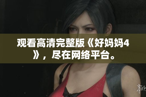 观看高清完整版《好妈妈4》，尽在网络平台。