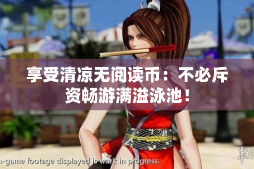 享受清凉无阅读币：不必斥资畅游满溢泳池！