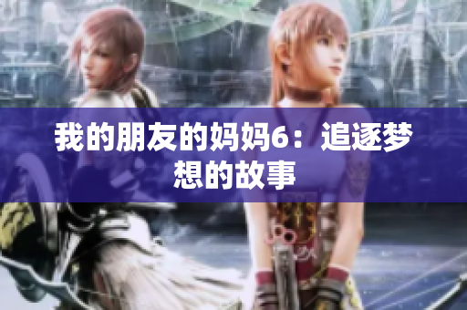 我的朋友的妈妈6：追逐梦想的故事