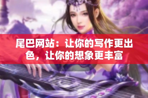 尾巴网站：让你的写作更出色，让你的想象更丰富