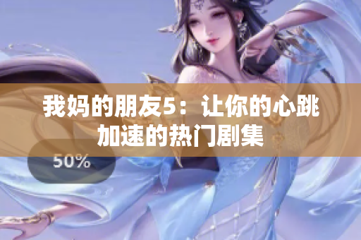 我妈的朋友5：让你的心跳加速的热门剧集