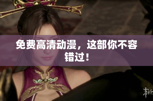 免费高清动漫，这部你不容错过！
