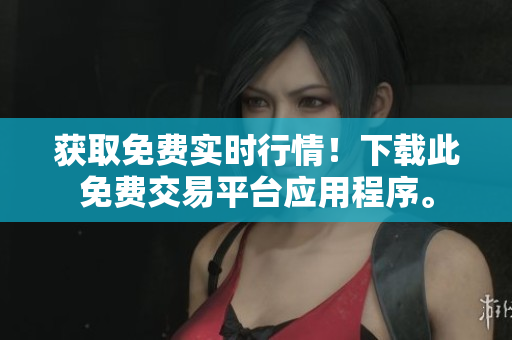 获取免费实时行情！下载此免费交易平台应用程序。