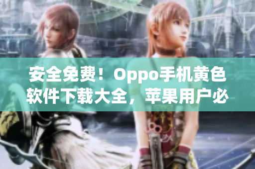 安全免费！Oppo手机黄色软件下载大全，苹果用户必看