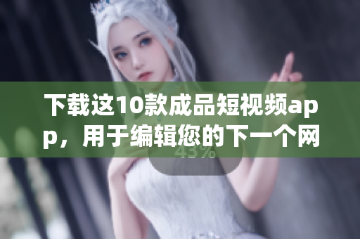 下载这10款成品短视频app，用于编辑您的下一个网络视频！