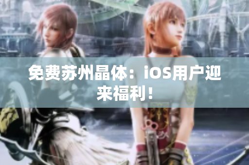 免费苏州晶体：iOS用户迎来福利！