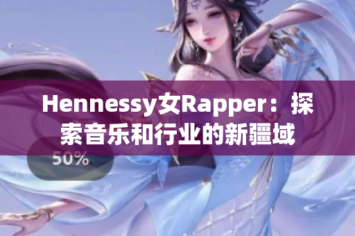 Hennessy女Rapper：探索音乐和行业的新疆域