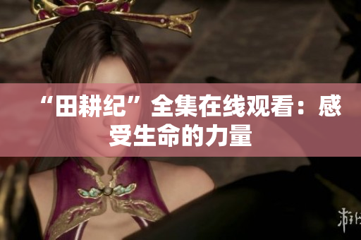 “田耕纪”全集在线观看：感受生命的力量