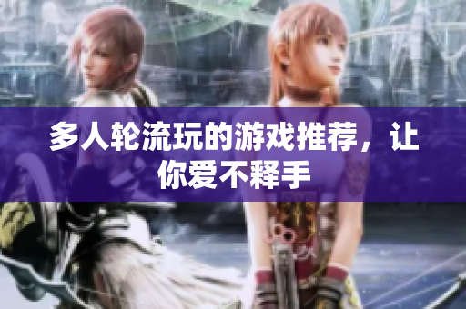 多人轮流玩的游戏推荐，让你爱不释手
