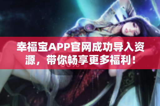 幸福宝APP官网成功导入资源，带你畅享更多福利！