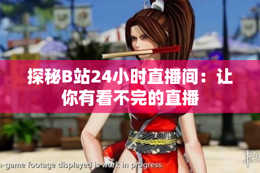 探秘B站24小时直播间：让你有看不完的直播