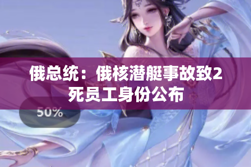 俄总统：俄核潜艇事故致2死员工身份公布
