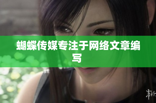 蝴蝶传媒专注于网络文章编写 