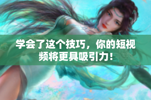 学会了这个技巧，你的短视频将更具吸引力！