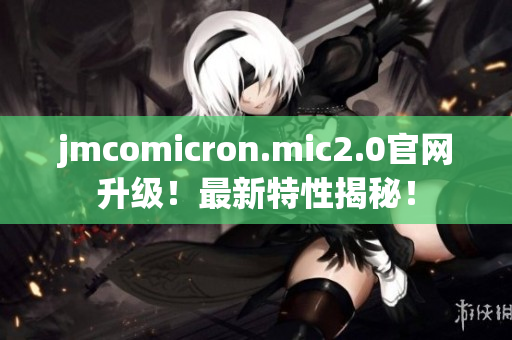 jmcomicron.mic2.0官网升级！最新特性揭秘！