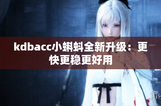 kdbacc小蝌蚪全新升级：更快更稳更好用