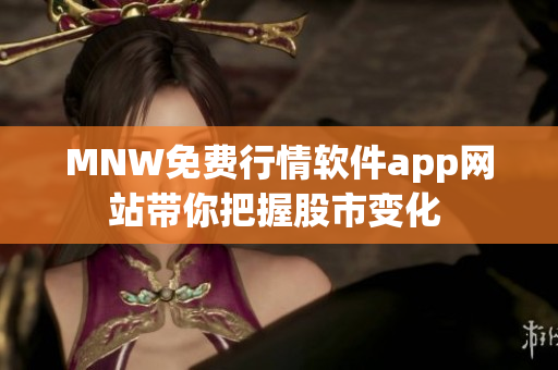 MNW免费行情软件app网站带你把握股市变化 