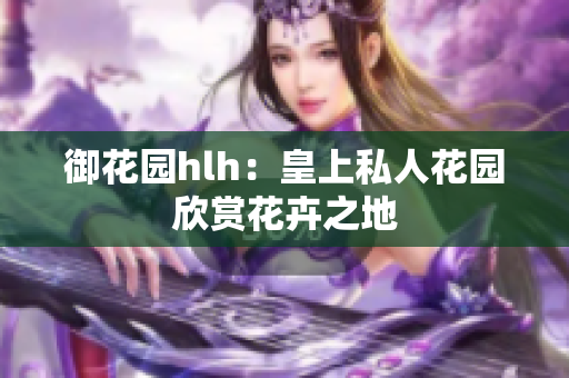 御花园hlh：皇上私人花园欣赏花卉之地