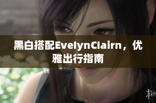 黑白搭配EveIynCIairn，优雅出行指南