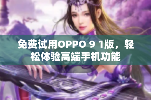 免费试用OPPO 9 1版，轻松体验高端手机功能