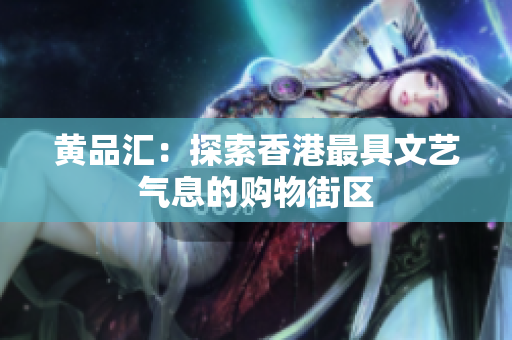 黄品汇：探索香港最具文艺气息的购物街区