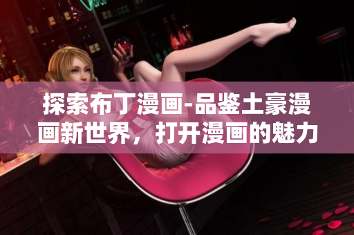 探索布丁漫画-品鉴土豪漫画新世界，打开漫画的魅力之门